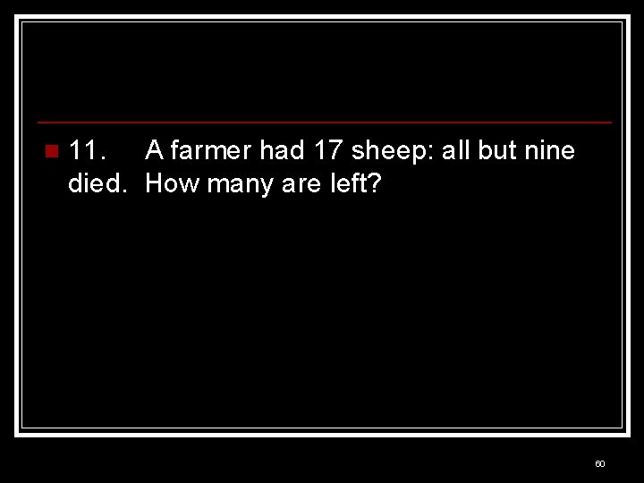 n 11. A farmer had 17 sheep: all but nine died. How many are