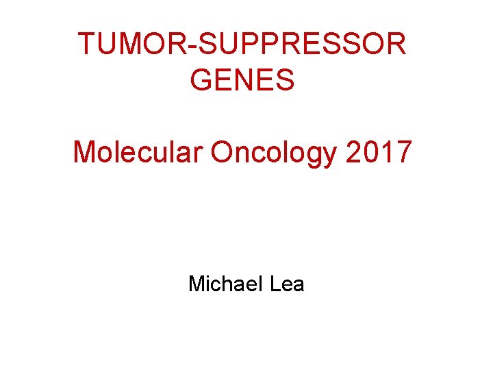 TUMOR-SUPPRESSOR GENES Molecular Oncology 2017 Michael Lea 