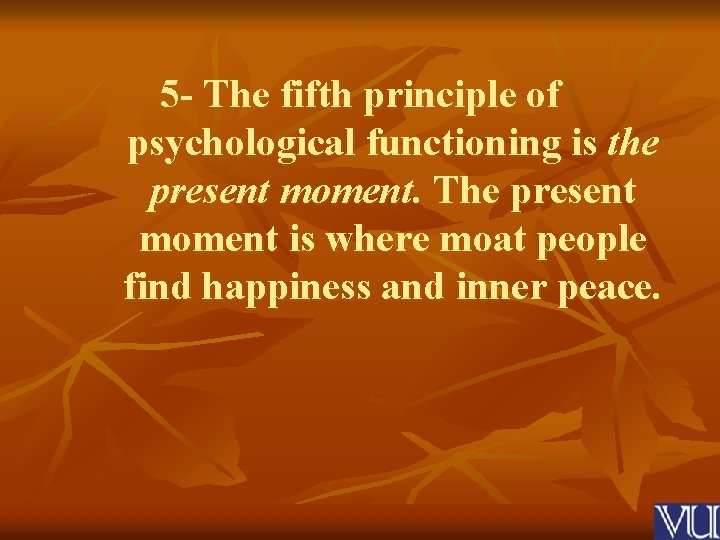 5 - The fifth principle of psychological functioning is the present moment. The present
