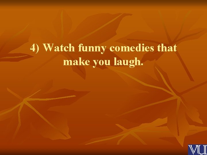 4) Watch funny comedies that make you laugh. 