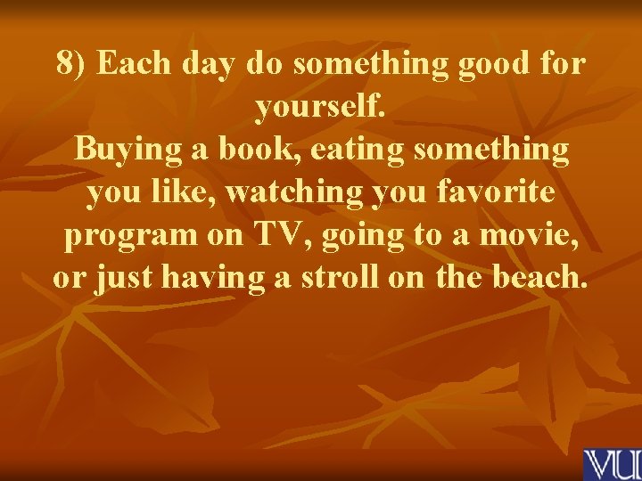 8) Each day do something good for yourself. Buying a book, eating something you