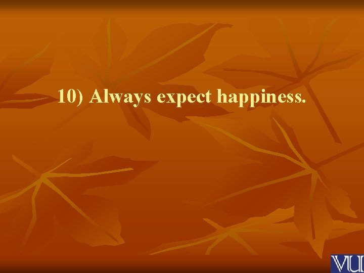 10) Always expect happiness. 