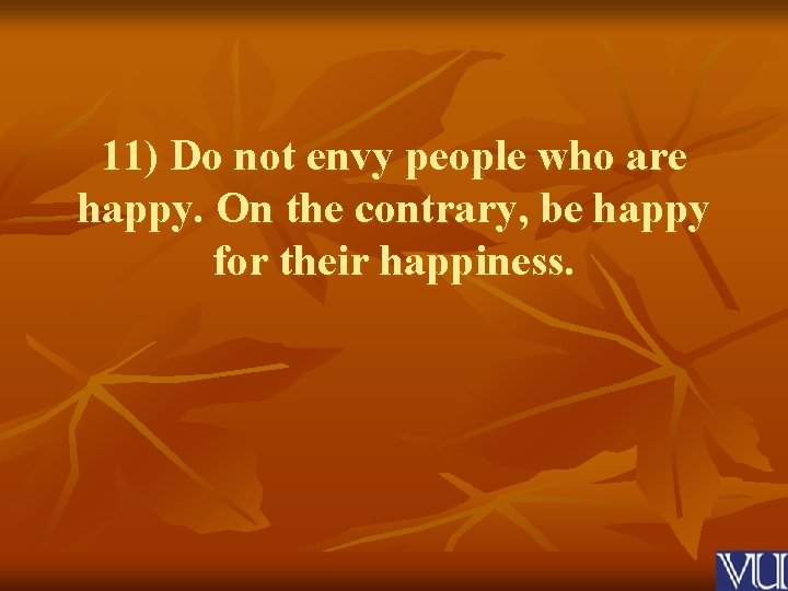 11) Do not envy people who are happy. On the contrary, be happy for