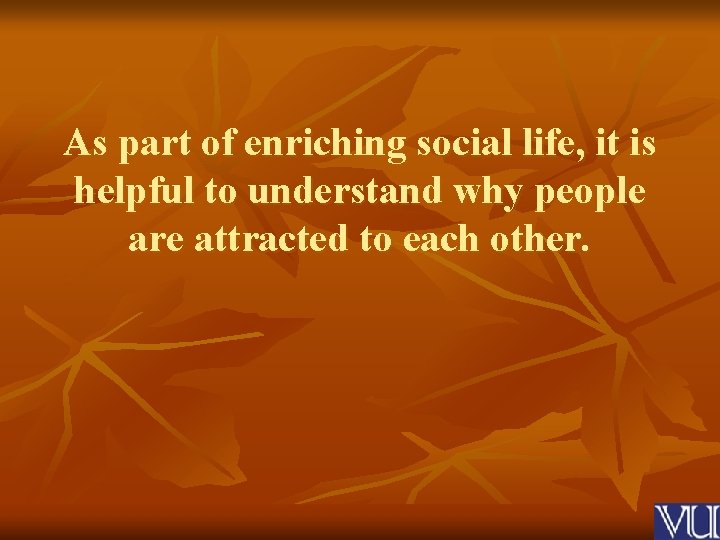 As part of enriching social life, it is helpful to understand why people are