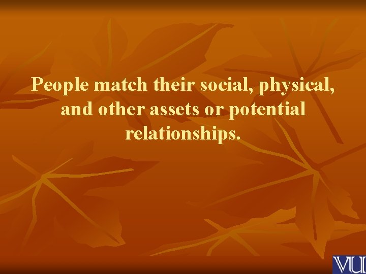 People match their social, physical, and other assets or potential relationships. 