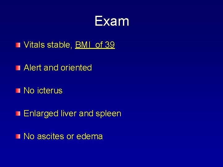 Exam Vitals stable, BMI of 39 Alert and oriented No icterus Enlarged liver and