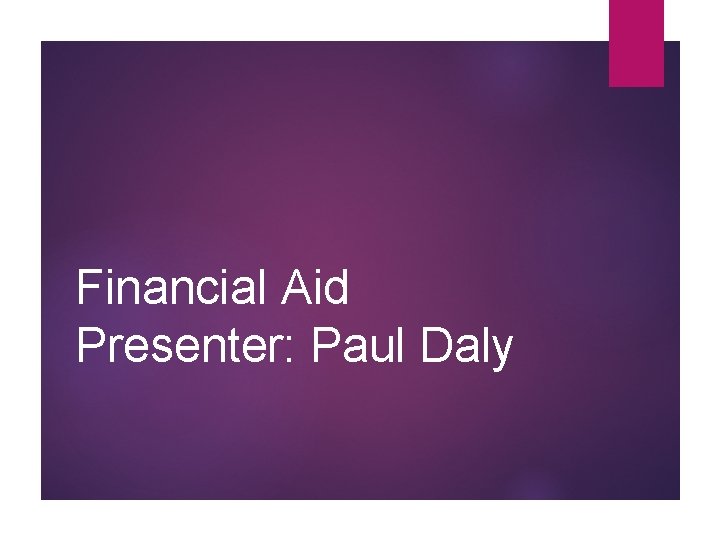 Financial Aid Presenter: Paul Daly 