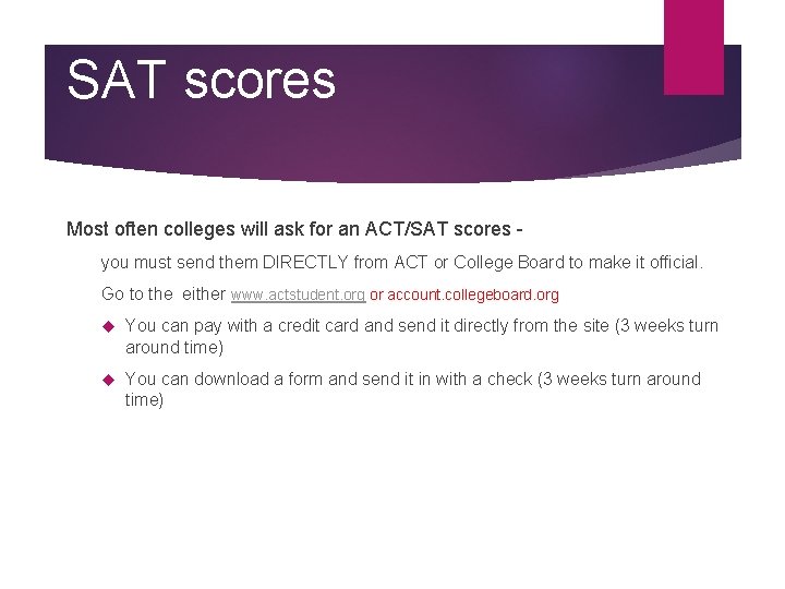 SAT scores Most often colleges will ask for an ACT/SAT scores you must send