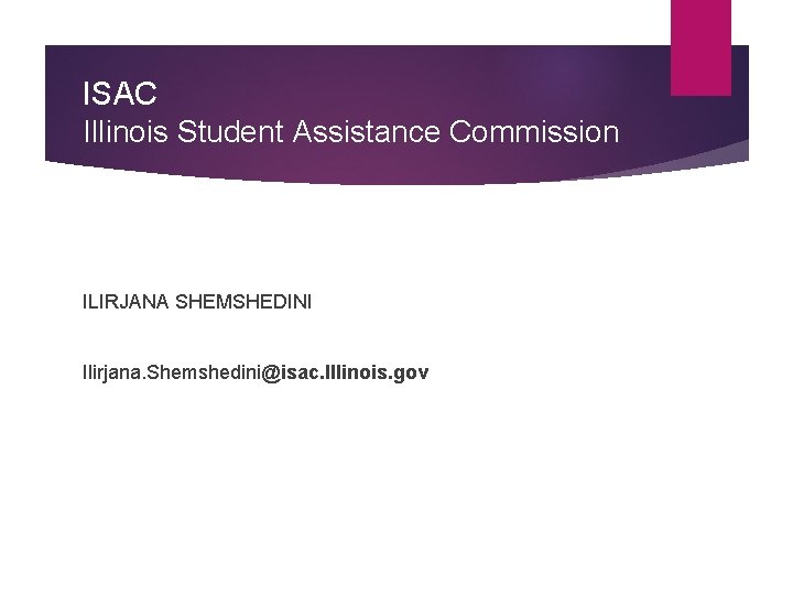 ISAC Illinois Student Assistance Commission IIIIIIILLLL ILIRJANA SHEMSHEDINI Ilirjana. Shemshedini@isac. Illinois. gov 