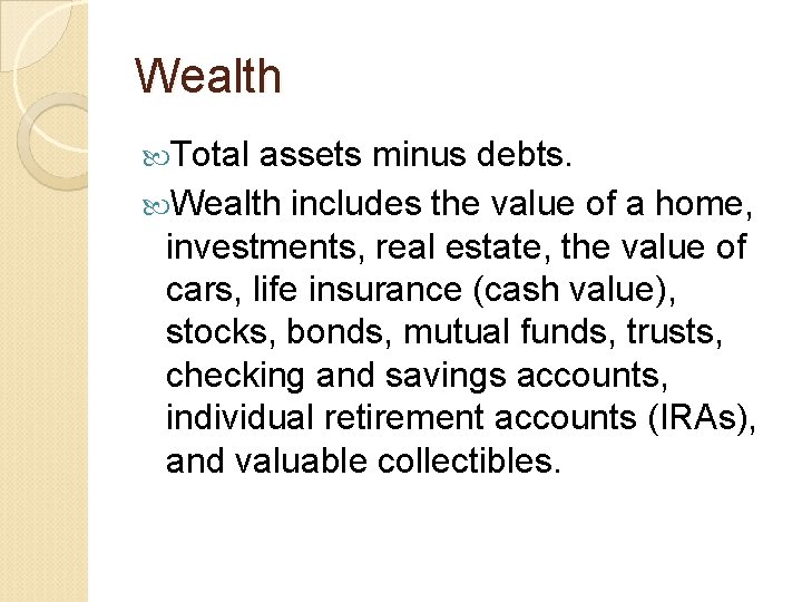 Wealth Total assets minus debts. Wealth includes the value of a home, investments, real