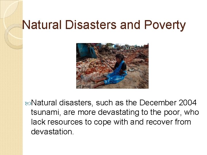 Natural Disasters and Poverty Natural disasters, such as the December 2004 tsunami, are more