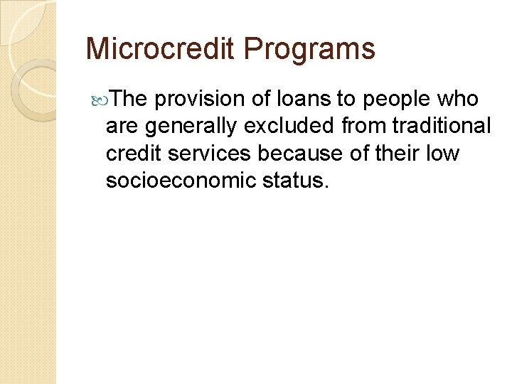 Microcredit Programs The provision of loans to people who are generally excluded from traditional