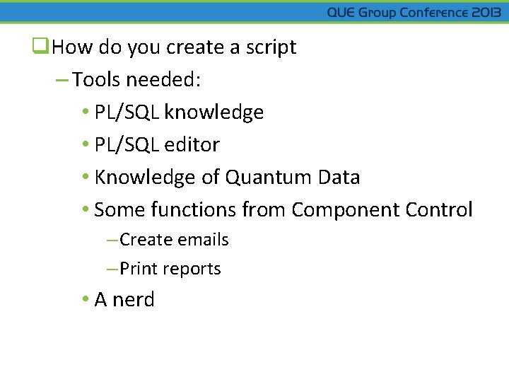 q. How do you create a script – Tools needed: • PL/SQL knowledge •
