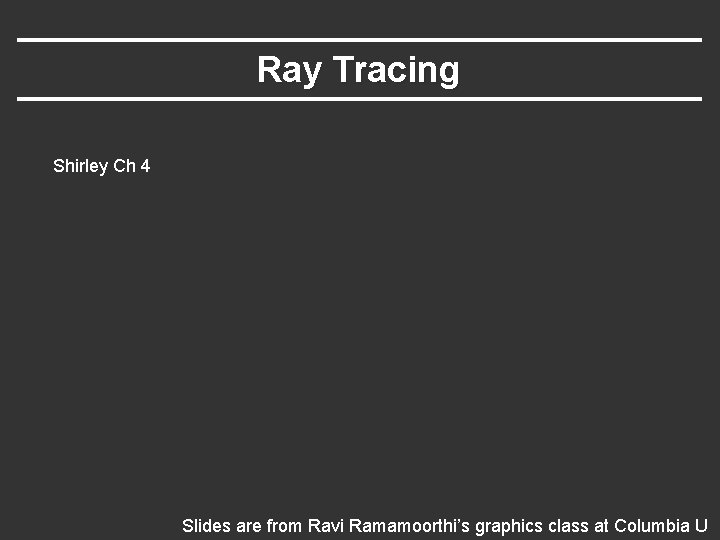 Ray Tracing Shirley Ch 4 Slides are from Ravi Ramamoorthi’s graphics class at Columbia