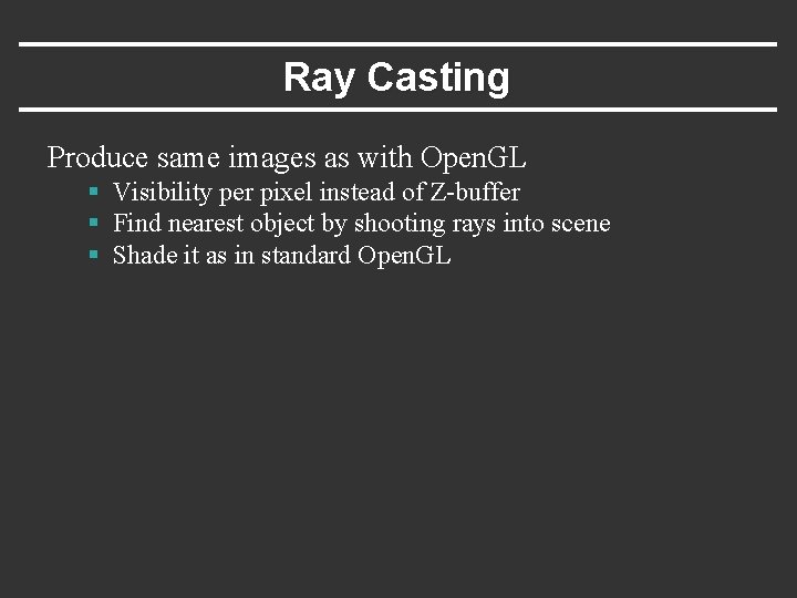 Ray Casting Produce same images as with Open. GL § Visibility per pixel instead