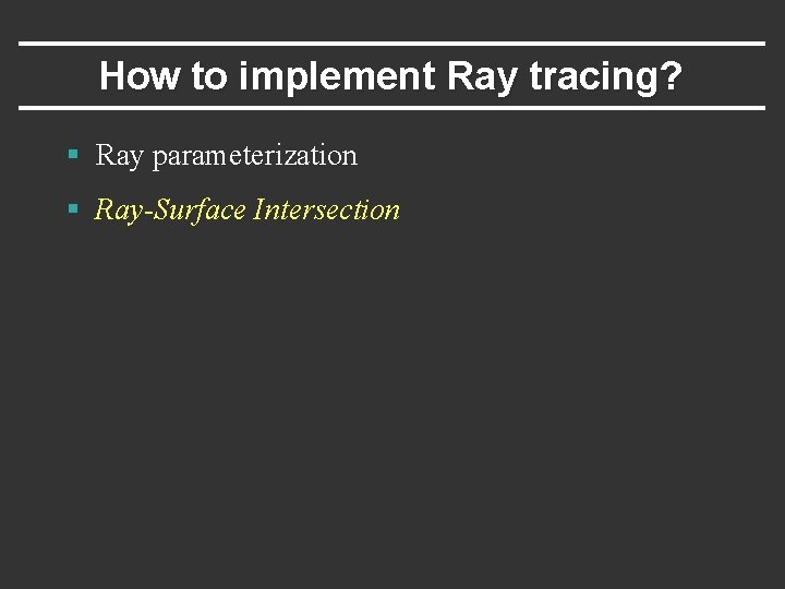 How to implement Ray tracing? § Ray parameterization § Ray-Surface Intersection 