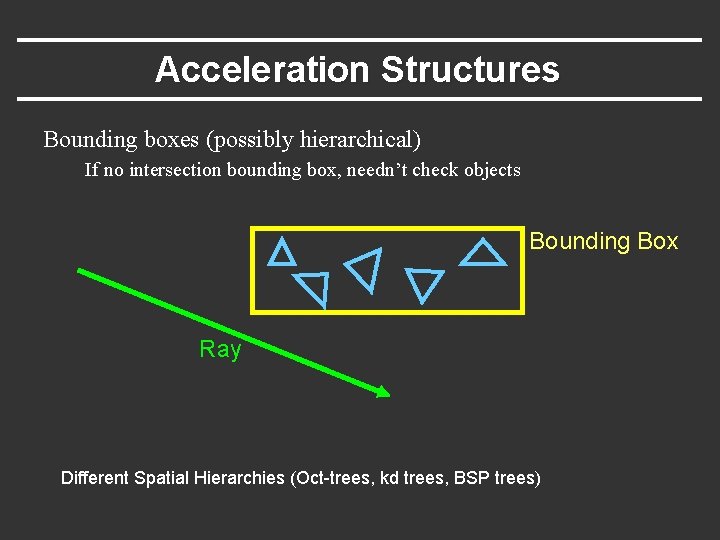 Acceleration Structures Bounding boxes (possibly hierarchical) If no intersection bounding box, needn’t check objects