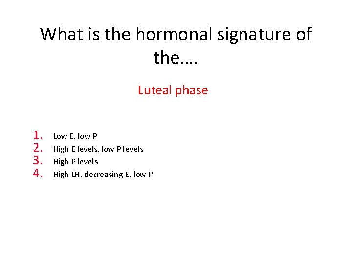 What is the hormonal signature of the…. Luteal phase 1. 2. 3. 4. Low