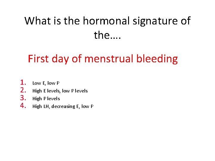 What is the hormonal signature of the…. First day of menstrual bleeding 1. 2.