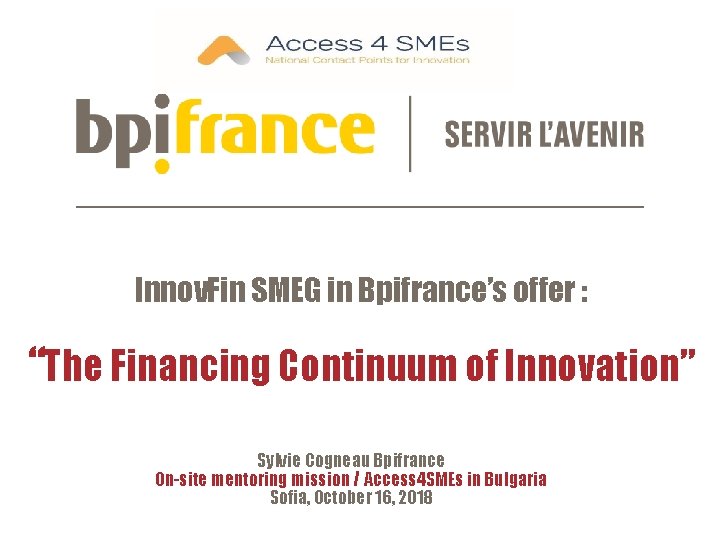 Innov. Fin SMEG in Bpifrance’s offer : “The Financing Continuum of Innovation” Sylvie Cogneau