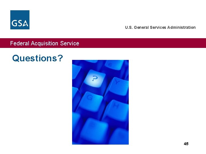 U. S. General Services Administration Federal Acquisition Service Questions? 45 