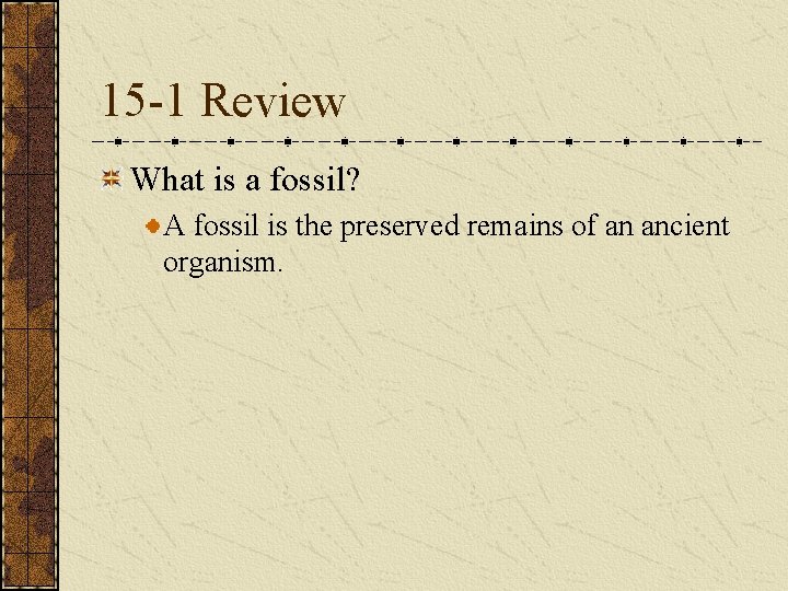 15 -1 Review What is a fossil? A fossil is the preserved remains of