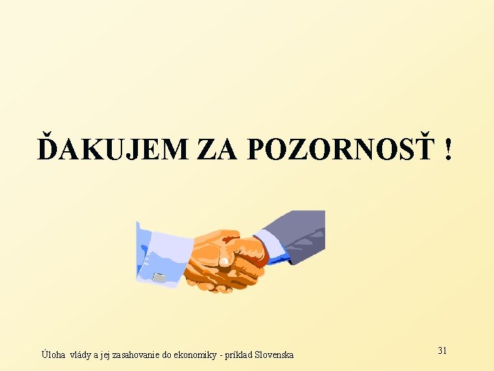 ĎAKUJEM ZA POZORNOSŤ ! Úloha vlády a jej zasahovanie do ekonomiky - príklad Slovenska