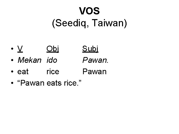 VOS (Seediq, Taiwan) • • V Obj Subj Mekan ido Pawan. eat rice Pawan