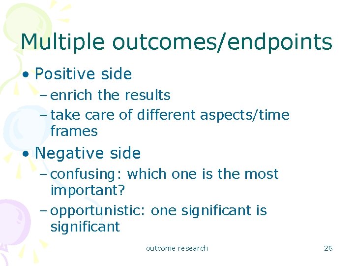 Multiple outcomes/endpoints • Positive side – enrich the results – take care of different
