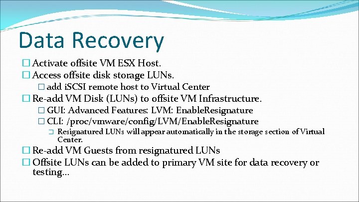 Data Recovery � Activate offsite VM ESX Host. � Access offsite disk storage LUNs. Data Recovery � Activate offsite VM ESX Host. � Access offsite disk storage LUNs.