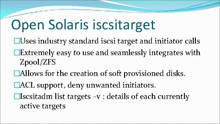 Open Solaris iscsitarget �Uses industry standard iscsi target and initiator calls �Extremely easy to Open Solaris iscsitarget �Uses industry standard iscsi target and initiator calls �Extremely easy to
