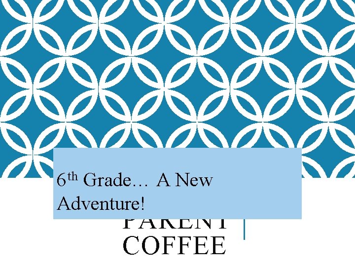 6 th Grade… A New TH 6 GRADE Adventure! PARENT COFFEE 