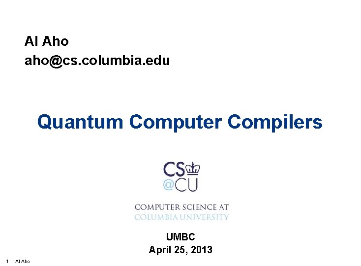 Al Aho aho@cs. columbia. edu Quantum Computer Compilers UMBC April 25, 2013 1 Al