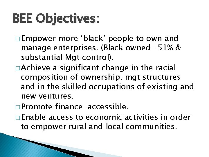 BEE Objectives: � Empower more ‘black’ people to own and manage enterprises. (Black owned-