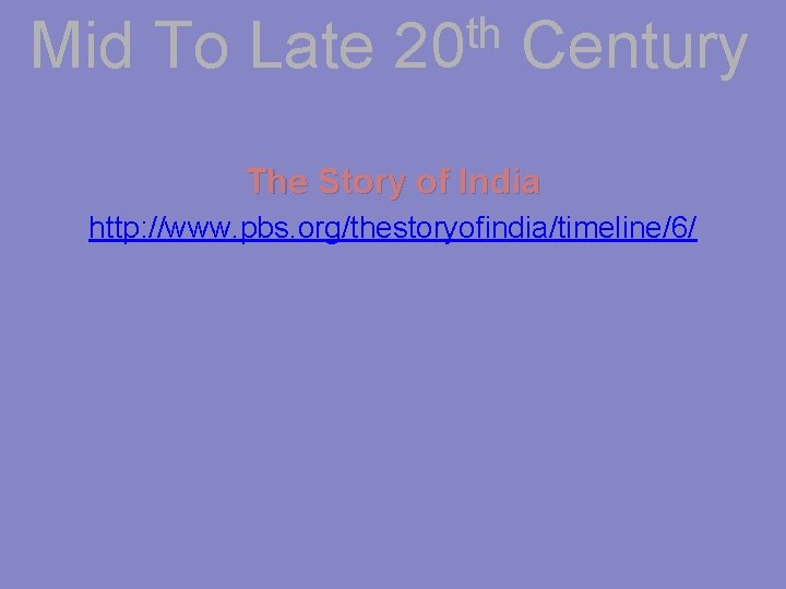 Mid To Late th 20 Century The Story of India http: //www. pbs. org/thestoryofindia/timeline/6/