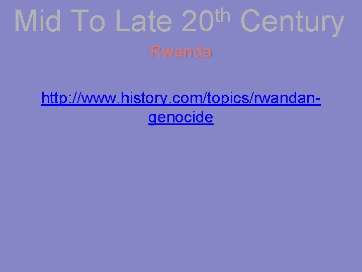 Mid To Late th 20 Century Rwanda http: //www. history. com/topics/rwandangenocide 