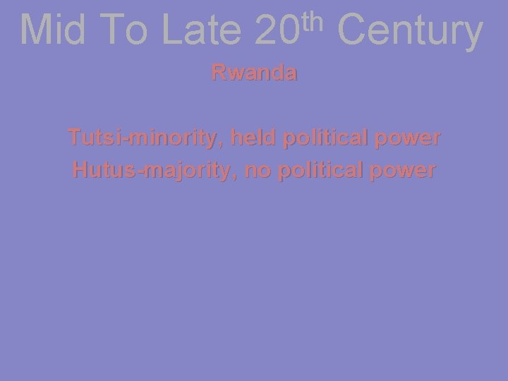 Mid To Late th 20 Century Rwanda Tutsi-minority, held political power Hutus-majority, no political