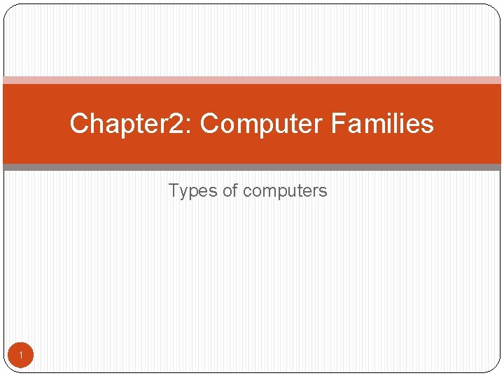 Chapter 2: Computer Families Types of computers 1 