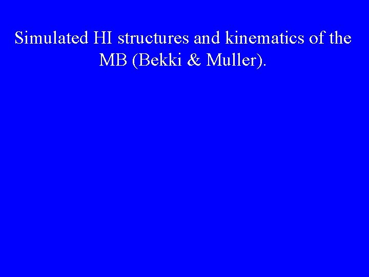 Simulated HI structures and kinematics of the MB (Bekki & Muller). 