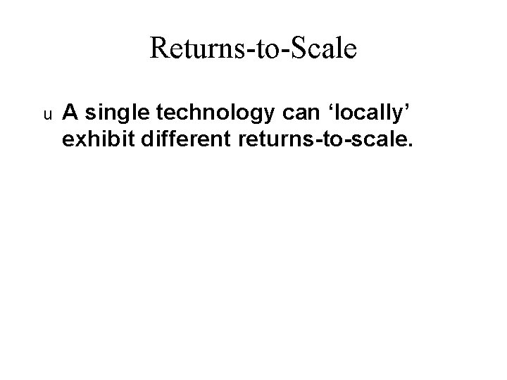 Returns-to-Scale u A single technology can ‘locally’ exhibit different returns-to-scale. 