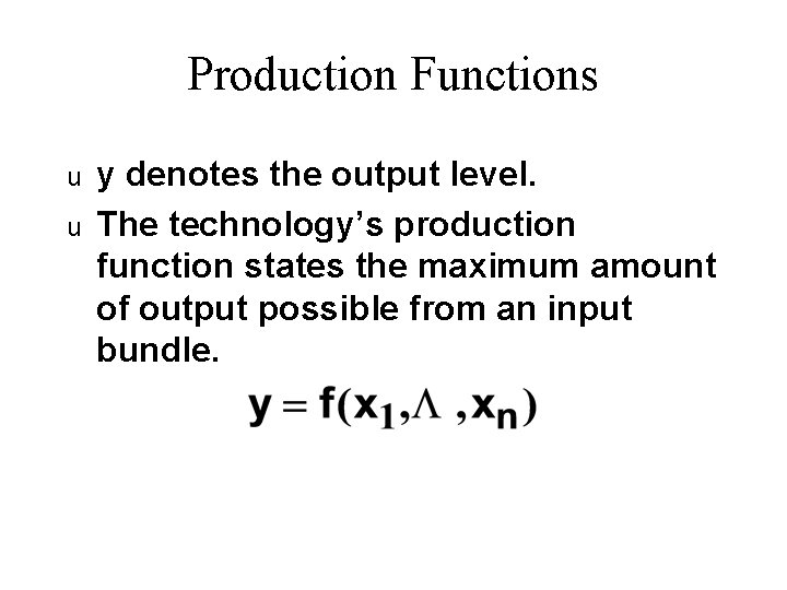 Production Functions u u y denotes the output level. The technology’s production function states