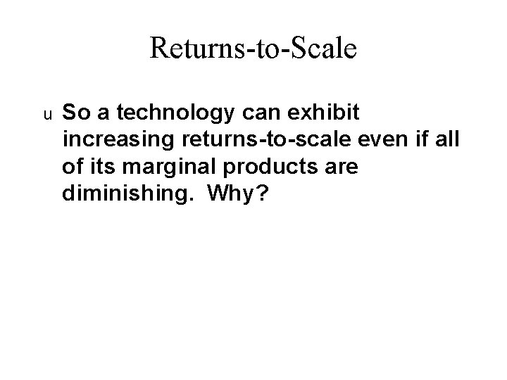 Returns-to-Scale u So a technology can exhibit increasing returns-to-scale even if all of its