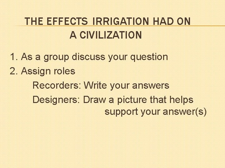 THE EFFECTS IRRIGATION HAD ON A CIVILIZATION 1. As a group discuss your question