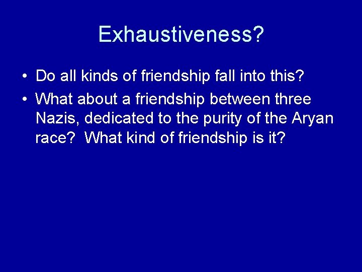 Exhaustiveness? • Do all kinds of friendship fall into this? • What about a