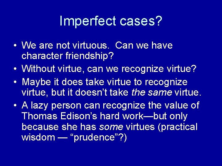 Imperfect cases? • We are not virtuous. Can we have character friendship? • Without