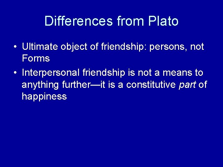 Differences from Plato • Ultimate object of friendship: persons, not Forms • Interpersonal friendship