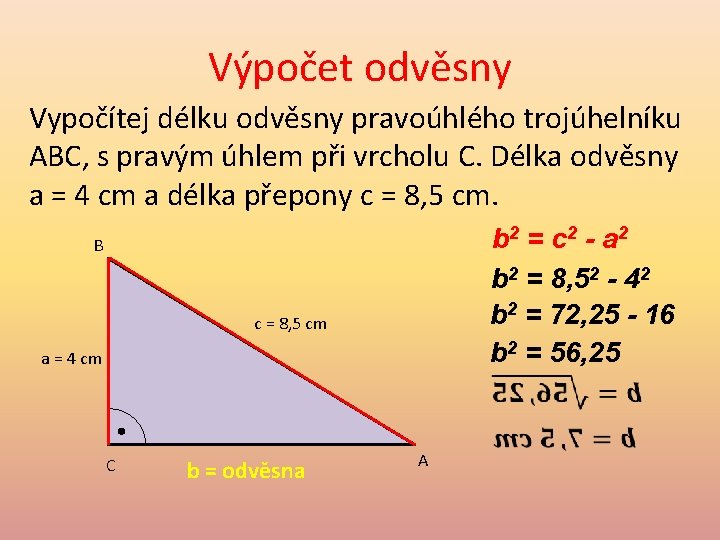 Výpočet odvěsny Vypočítej délku odvěsny pravoúhlého trojúhelníku ABC, s pravým úhlem při vrcholu C.