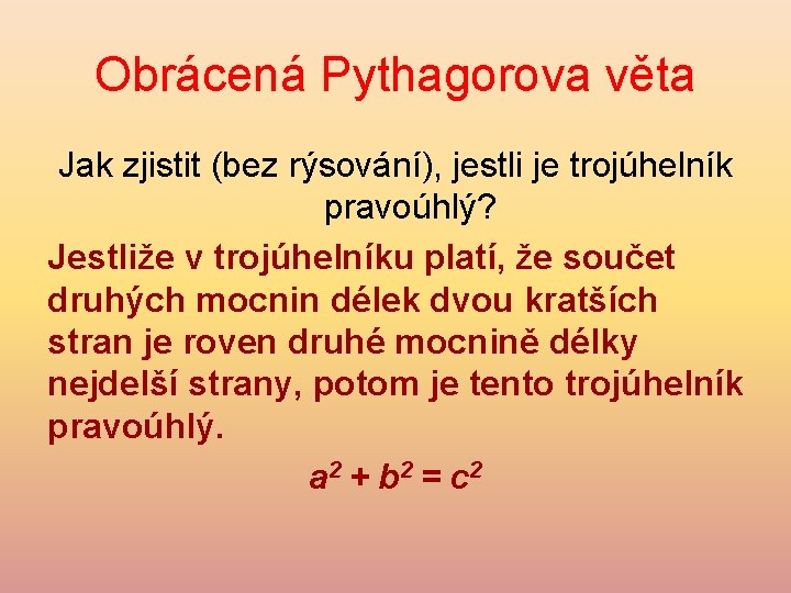 Obrácená Pythagorova věta Jak zjistit (bez rýsování), jestli je trojúhelník pravoúhlý? Jestliže v trojúhelníku