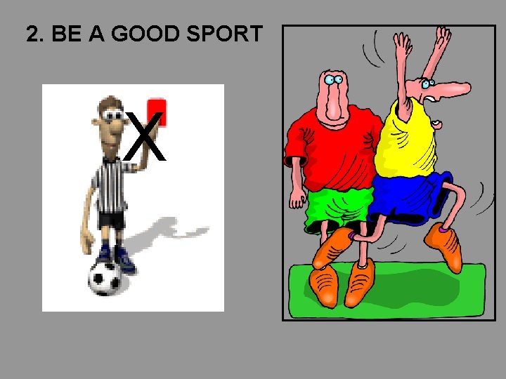 2. BE A GOOD SPORT X 2. BE A GOOD SPORT X