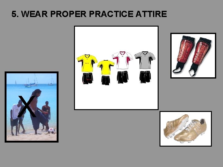 5. WEAR PROPER PRACTICE ATTIRE X 5. WEAR PROPER PRACTICE ATTIRE X